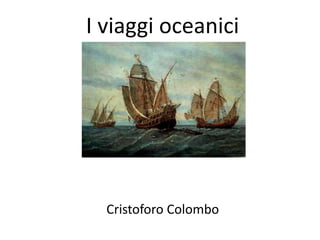 I viaggi oceanici
Cristoforo Colombo
 