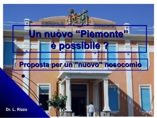 Un nuovo “Piemonte”Un nuovo “Piemonte”
è possibile ?è possibile ?
Proposta per un “nuovo” nosocomioProposta per un “nuovo” nosocomio
Dr. L. Rizzo
 