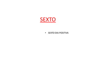 SEXTO
• SEXTO DIA POSITIVA
 
