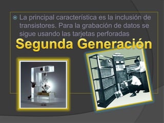  La principal característica es la inclusión de
transistores. Para la grabación de datos se
sigue usando las tarjetas per...