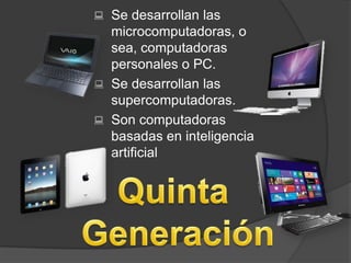  Se desarrollan las
microcomputadoras, o
sea, computadoras
personales o PC.
 Se desarrollan las
supercomputadoras.
 Son...