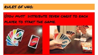 RULES OF UNO:
1)you must distribute seven cards to each
player to start the game.