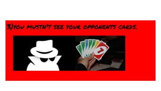 3)you mustn't see your opponents cards.