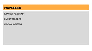 members:
DANILO FLEITAS
LUCAS BRODIA
NACHO ROTELA