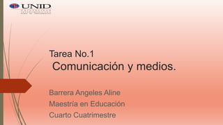 Tarea No.1
Comunicación y medios.
Barrera Angeles Aline
Maestría en Educación
Cuarto Cuatrimestre
 