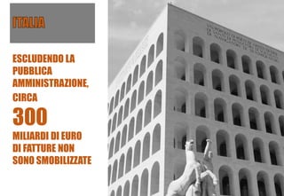 ESCLUDENDO LA
PUBBLICA
AMMINISTRAZIONE,
CIRCA
300
MILIARDI DI EURO
DI FATTURE NON
SONO SMOBILIZZATE
 