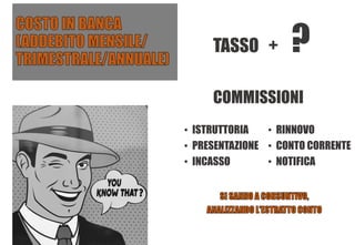 TASSO + ?
COMMISSIONI
• ISTRUTTORIA
• PRESENTAZIONE
• INCASSO
• RINNOVO
• CONTO CORRENTE
• NOTIFICA
 
