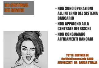 • NON SONO OPERAZIONI
ALL’INTERNO DEL SISTEMA
BANCARIO
• NON APPAIONO ALLA
CENTRALE DEI RISCHI
• NON CONSUMANO
AFFIDAMENTI BANCARI
 