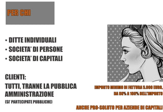• DITTE INDIVIDUALI
• SOCIETA’ DI PERSONE
• SOCIETA’ DI CAPITALI
CLIENTI:
TUTTI, TRANNE LA PUBBLICA
AMMINISTRAZIONE
(SI’ PARTECIPATE PUBBLICHE)
 