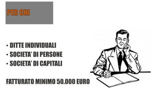 • DITTE INDIVIDUALI
• SOCIETA’ DI PERSONE
• SOCIETA’ DI CAPITALI
FATTURATO MINIMO 50.000 EURO
 