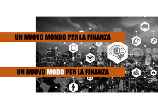 UN NUOVO MONDO PER LA FINANZA
UN NUOVO MODO PER LA FINANZA
 