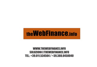 WWW.THEWEBFINANCE.INFO
SOLUZIONI@THEWEBFINANCE.INFO
TEL.: +39.011.534504 / +39.388.0458040
 
