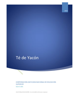 Té de Yacón
2019
CORPORACIONUNIFICADA NACIONAL DEEDUCACION
SUPERIOR
SALA G 805
HEIDY PAOLA RIOS CEDEÑO | Av. Calle 80 Cra 65 Sector Industrial
 