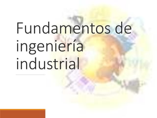 Fundamentos de
ingeniería
industrial
 