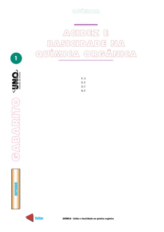 QUÍMICA



                 ACIDEZ E
               BASICIDADE NA
  1
             QUÍMICA ORGÂNICA

                                       1. A
                                       2. E
                                       3. C
                                       4. E
GABARITO
  IMPRIMIR




             Voltar   QUÍMICA - Acidez e basicidade na química orgânica   Avançar
 