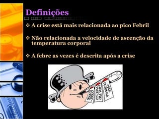 Definições
 A crise está mais relacionada ao pico Febril
 Não relacionada a velocidade de ascenção da
temperatura corporal
 A febre as vezes é descrita após a crise
 