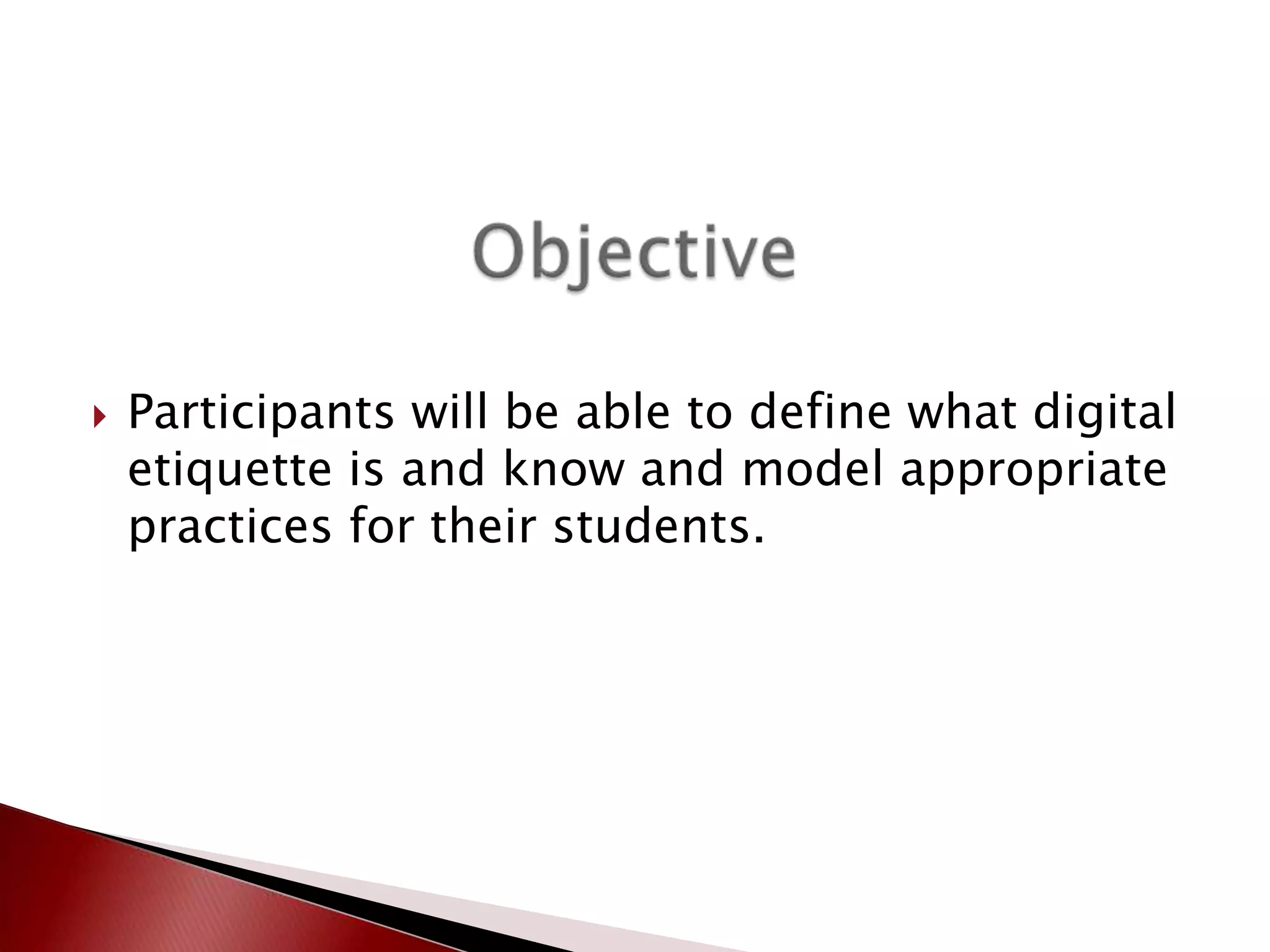 ObjectiveParticipants will be able to define what digital etiquette is and know and model appropriate practices for their students.