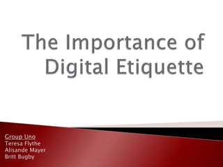 The Importance of Digital Etiquette Group Uno Teresa Flythe Alisande Mayer Britt Bugby 