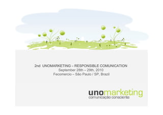 2nd UNOMARKETING – RESPONSIBLE COMUNICATION
           September 28th – 29th 2010
                            29th,
        Fecomercio – São Paulo / SP, Brazil
 