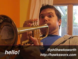 @philhawksworth
hello!   http://hawksworx.com
 