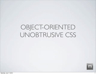 OBJECT-ORIENTED
                          UNOBTRUSIVE CSS




Saturday, July 17, 2010                     1
 