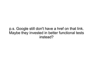 p.s. Google still don't have a href on that link.
Maybe they invested in better functional tests
instead?
 