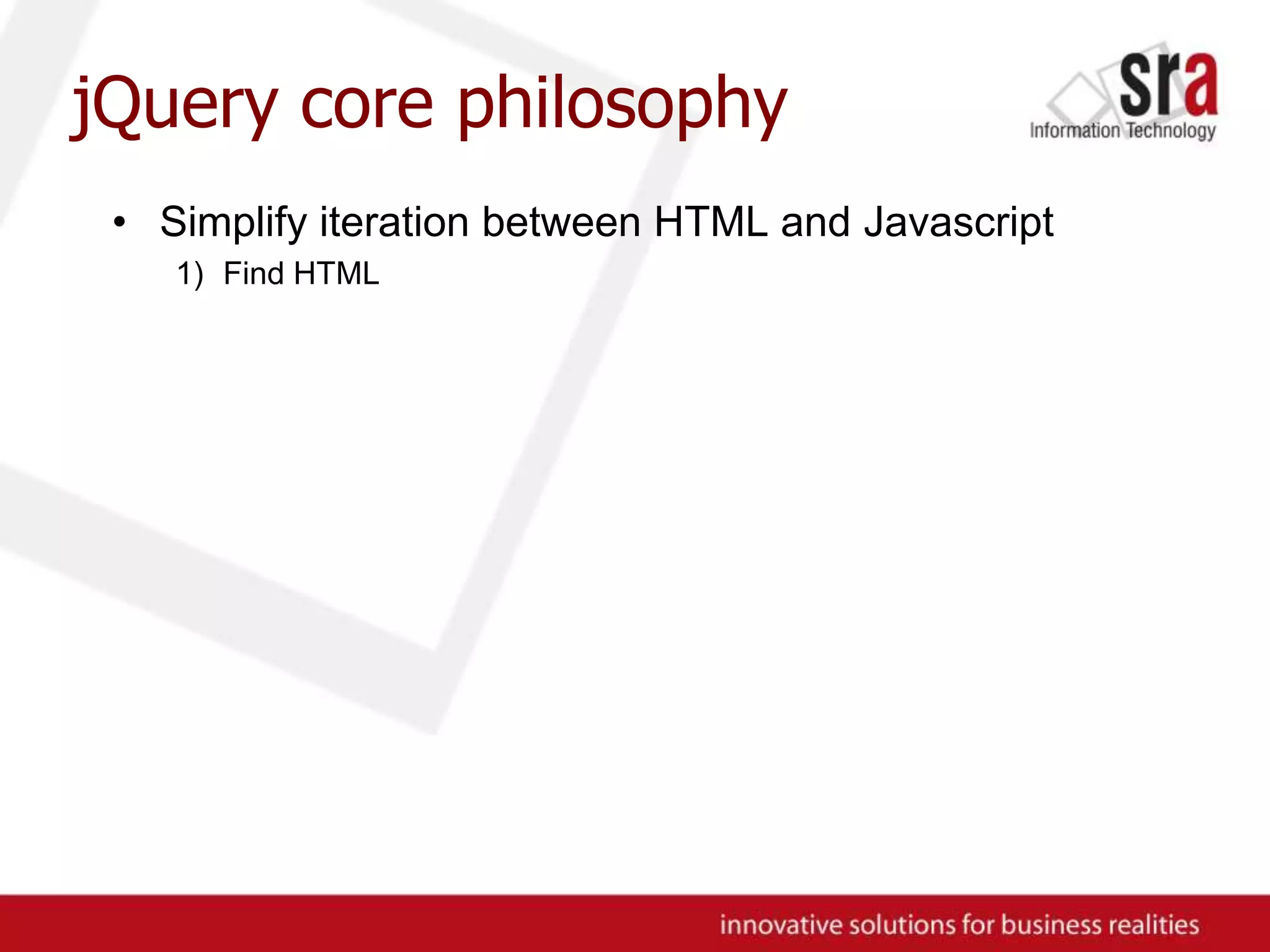 jQuery core philosophySimplify iteration between HTML and JavascriptFind HTML