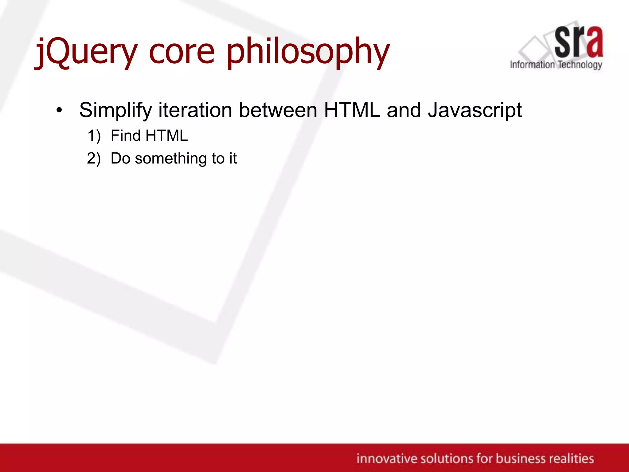 jQuery core philosophySimplify iteration between HTML and JavascriptFind HTMLDo something to it