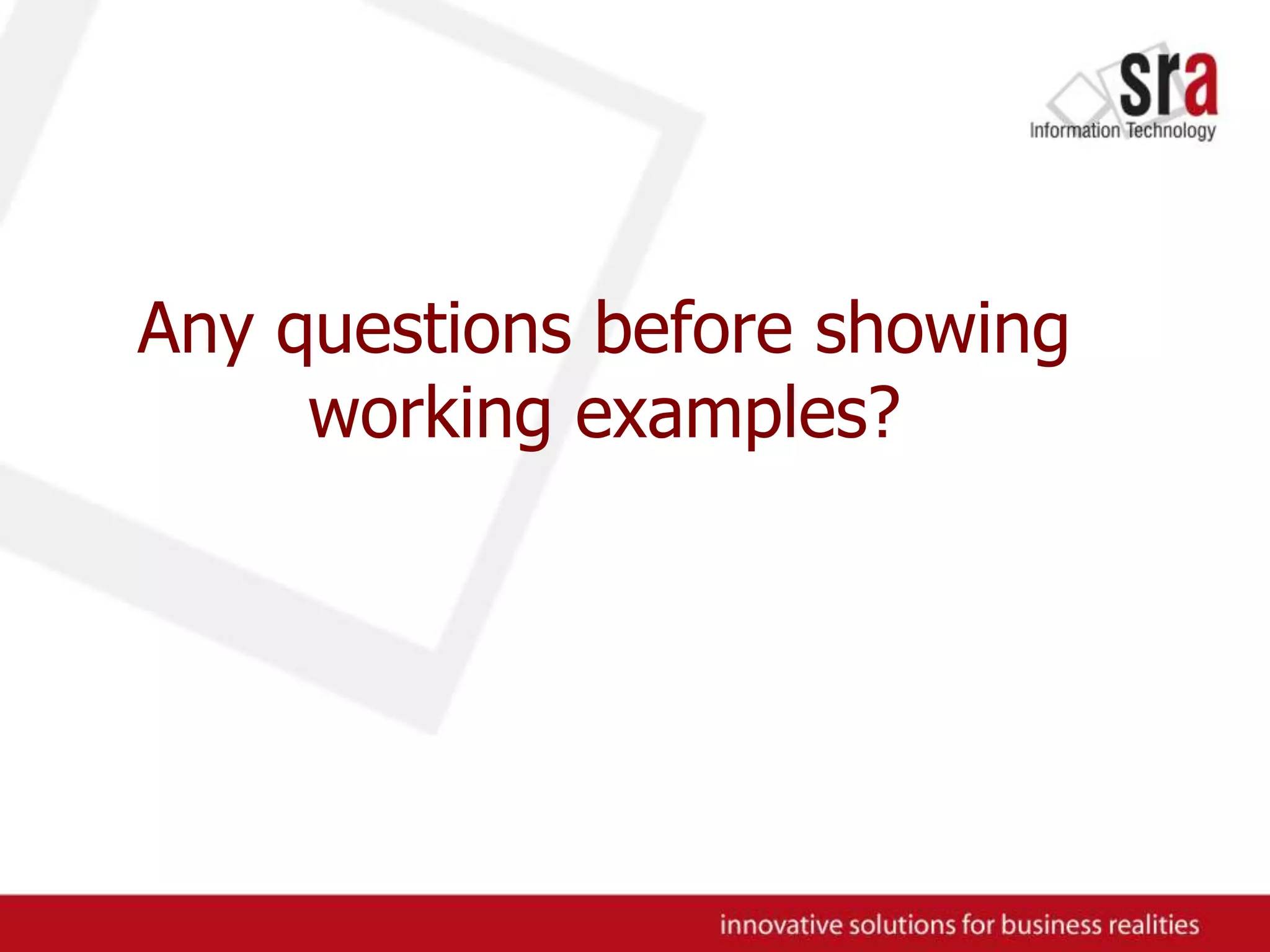 Any questions before showing working examples?