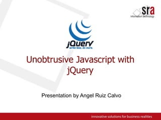 Unobtrusive Javascript with jQueryPresentationbyAngel Ruiz Calvo