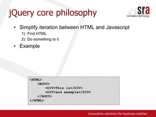 jQuery core philosophySimplify iteration between HTML and JavascriptFind HTMLDo something to itExample<HTML><BODY>	<DIV>This is</DIV>	<DIV>and example</DIV></BODY>	</HTML>