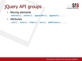 jQuery API groupsMoving elementsbefore(), after(), appendTo(), append(), ...Attributescss(), attr(), html(), val(), addClass(), ...