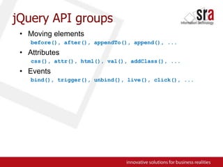 jQuery API groupsMoving elementsbefore(), after(), appendTo(), append(), ...Attributescss(), attr(), html(), val(), addClass(), ...Eventsbind(), trigger(), unbind(), live(), click(), ...