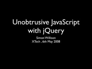 Unobtrusive JavaScript
    with jQuery
        Simon Willison
      XTech , 6th May 2008
 