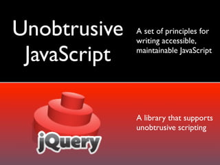 Unobtrusive   A set of principles for
              writing accessible,

 JavaScript   maintainable JavaScript




       ...