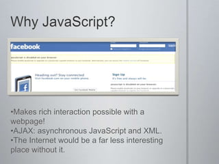 Why JavaScript?Makes rich interaction possible with a webpage!
