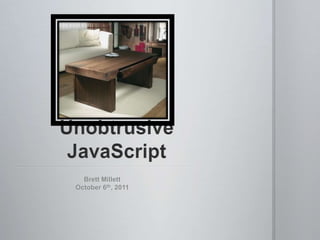 Unobtrusive JavaScript Brett Millett October 6th, 2011 