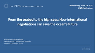 Ernesto Fernandez Monge
Senior Officer, Conservation Support
The Pew Charitable Trusts
Fromthe seabedtothe highseas:Howint...
