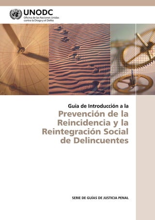 SERIE DE GUÍAS DE JUSTICIA PENAL
Guía de Introducción a la
Prevención de la
Reincidencia y la
Reintegración Social
de Delincuentes
 