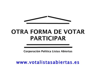 OTRA FORMA DE VOTAR PARTICIPAR www.votalistasabiertas.es Corporación Política Listas Abiertas 