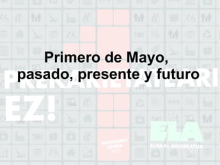 Primero de Mayo,
pasado, presente y futuro
 