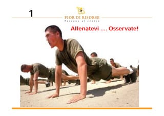 1
    Allenatevi …. Osservate!
 