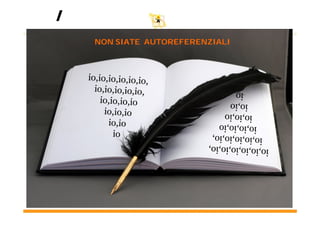 7
    NON SIATE AUTOREFERENZIALI
 