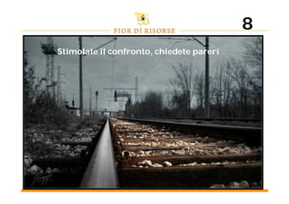 8
Stimolate il confronto, chiedete pareri
 