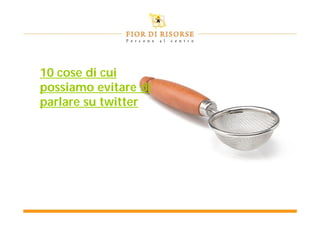 10 cose di cui
possiamo evitare di
parlare su twitter
 