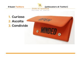 Il buon Twittero   (utilizzatore di Twitter)




1. Curioso
2. Ascolta
3. Condivide
 