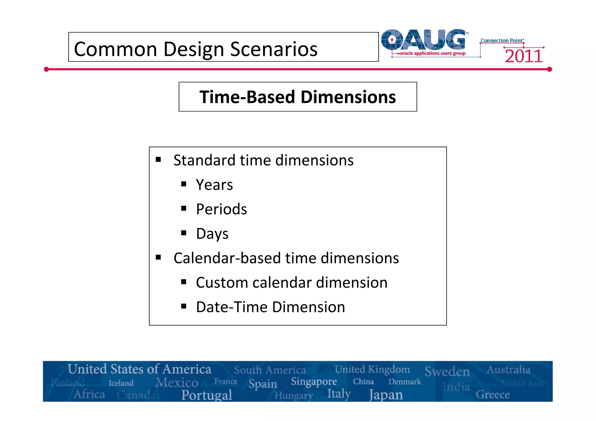 Common Design Scenarios 
Time-Based Dimensions 
 Standard time dimensions 
 Years 
 Periods 
 Days 
 Calendar-based time dimensions 
 Custom calendar dimension 
 Date-Time Dimension 
 