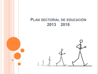 PLAN SECTORIAL DE EDUCACIÓN
2013 2018
 