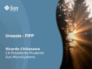 Unoeste ­ FIPP


Ricardo Chikasawa
CA Presidente Prudente
Sun MicroSystems

                         1
 