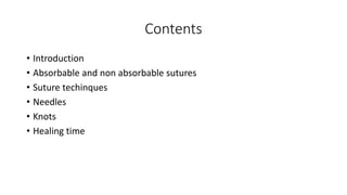 Contents
• Introduction
• Absorbable and non absorbable sutures
• Suture techinques
• Needles
• Knots
• Healing time
 